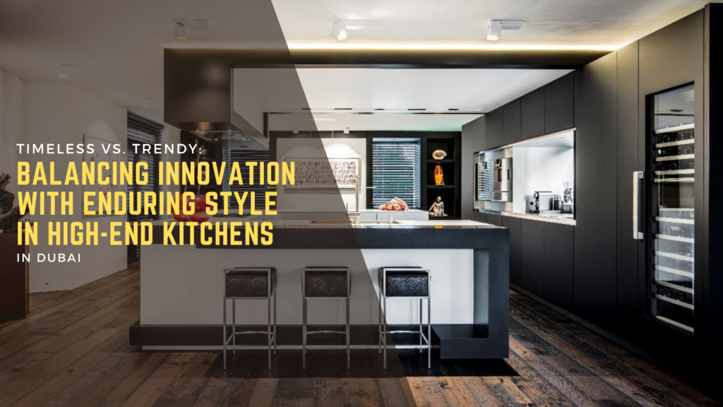 Timeless vs. Trendy_ Balancing Innovation with Enduring Style in High-end Kitchens